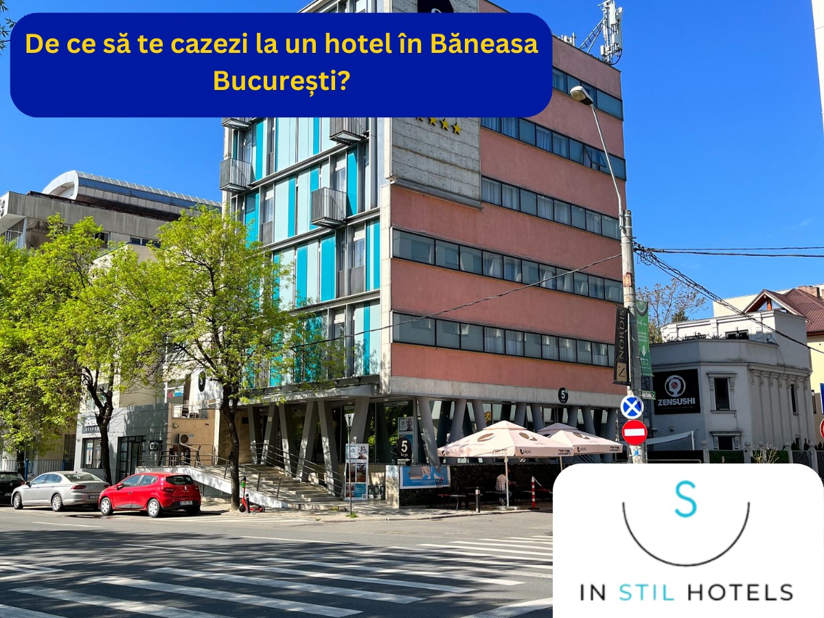 De ce să te cazezi la un hotel în Băneasa București?